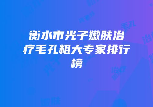 衡水市光子嫩肤治疗毛孔粗大专家排行榜