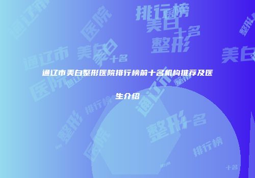 通辽市美白整形医院排行榜前十名机构推荐及医生介绍
