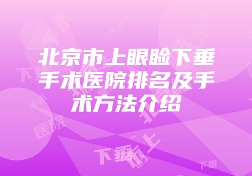 北京市上眼睑下垂手术医院排名及手术方法介绍