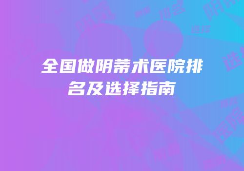 全国做阴蒂术医院排名及选择指南