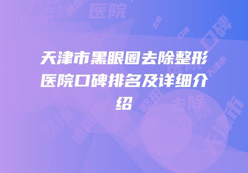 天津市黑眼圈去除整形医院口碑排名及详细介绍