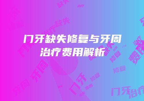 门牙缺失修复与牙周治疗费用解析
