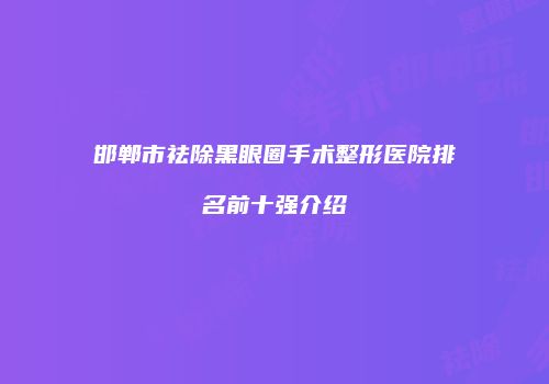 邯郸市祛除黑眼圈手术整形医院排名前十强介绍
