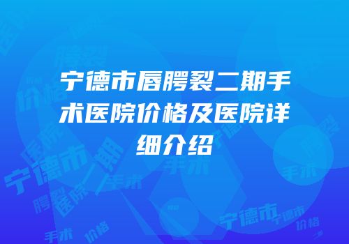 宁德市唇腭裂二期手术医院价格及医院详细介绍
