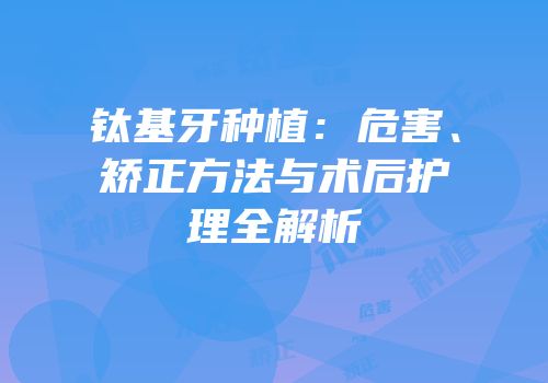 钛基牙种植：危害、矫正方法与术后护理全解析