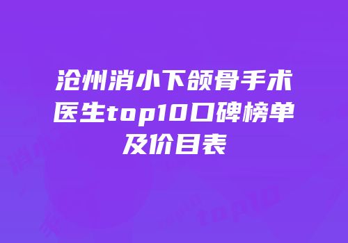 沧州消小下颌骨手术医生top10口碑榜单及价目表