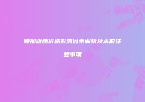 腰部吸脂价格影响因素解析及术前注意事项