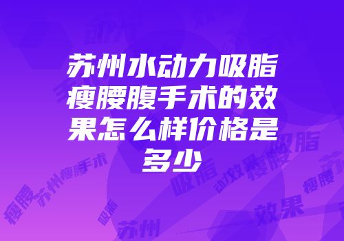 苏州水动力吸脂瘦腰腹手术的效果怎么样价格是多少
