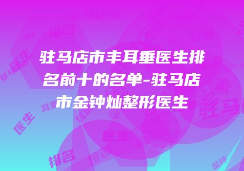 驻马店市丰耳垂医生排名前十的名单-驻马店市金钟灿整形医生