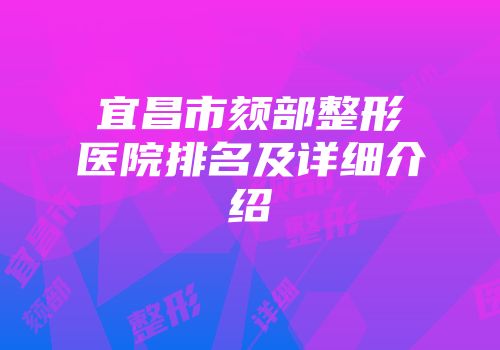 宜昌市颏部整形医院排名及详细介绍