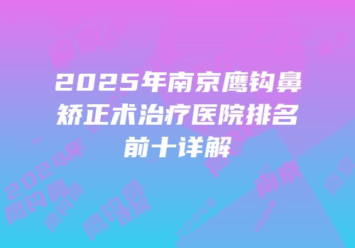 2025年南京鹰钩鼻矫正术治疗医院排名前十详解