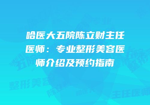 哈医大五院陈立财主任医师：专业整形美容医师介绍及预约指南