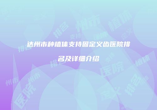 达州市种植体支持固定义齿医院排名及详细介绍