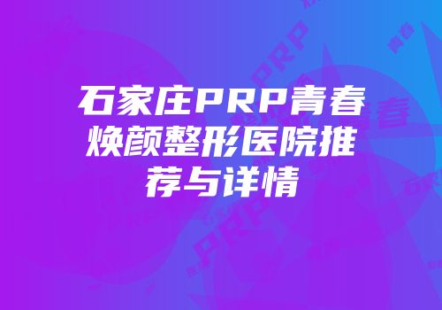 石家庄PRP青春焕颜整形医院推荐与详情