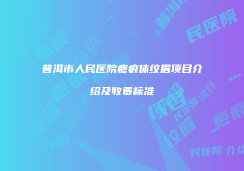 普洱市人民医院疤痕体纹眉项目介绍及收费标准