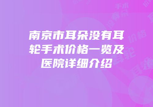 南京市耳朵没有耳轮手术价格一览及医院详细介绍