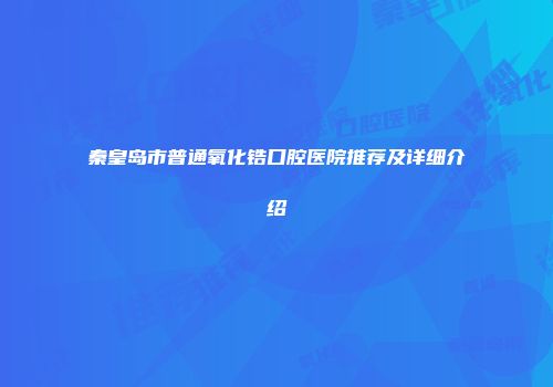 秦皇岛市普通氧化锆口腔医院推荐及详细介绍
