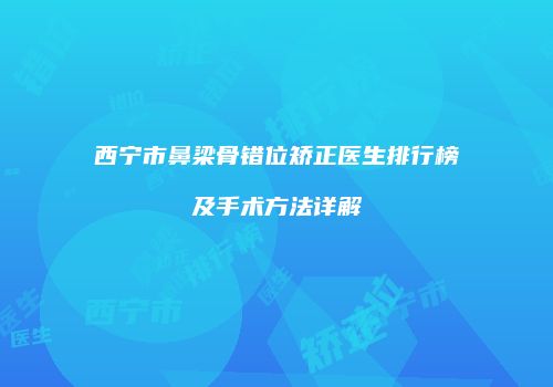 西宁市鼻梁骨错位矫正医生排行榜及手术方法详解