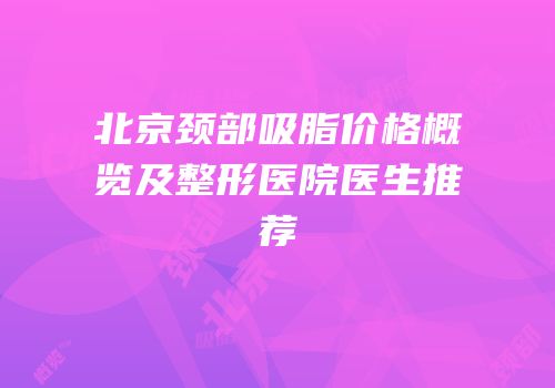 北京颈部吸脂价格概览及整形医院医生推荐