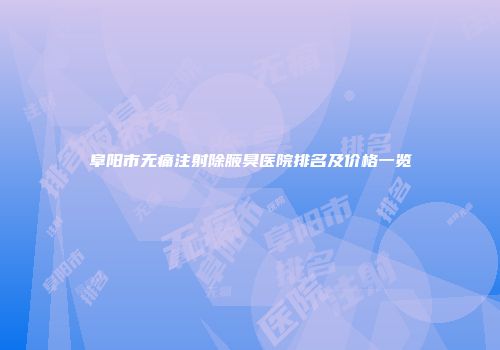阜阳市无痛注射除腋臭医院排名及价格一览