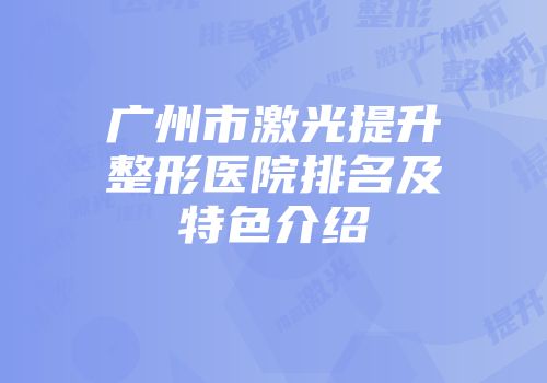 广州市激光提升整形医院排名及特色介绍