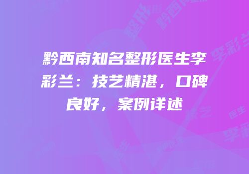 黔西南知名整形医生李彩兰：技艺精湛，口碑良好，案例详述
