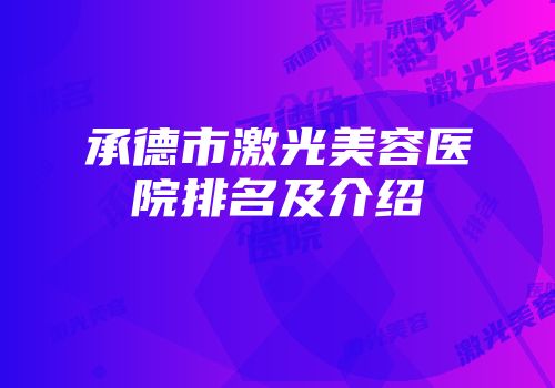 承德市激光美容医院排名及介绍