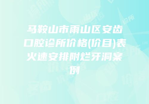 马鞍山市雨山区安齿口腔诊所价格(价目)表火速安排附烂牙洞案例