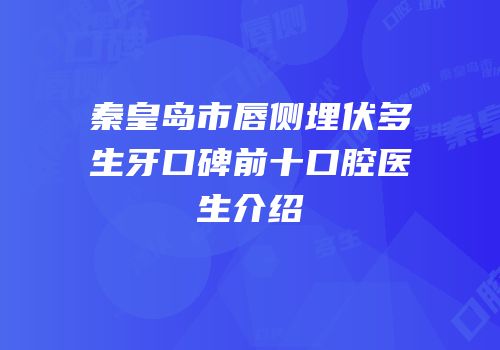 秦皇岛市唇侧埋伏多生牙口碑前十口腔医生介绍