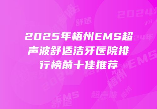 2025年梧州EMS超声波舒适洁牙医院排行榜前十佳推荐