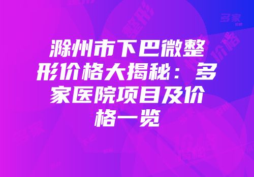 滁州市下巴微整形价格大揭秘：多家医院项目及价格一览