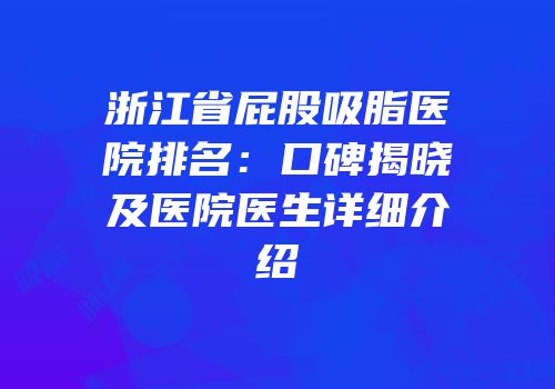 浙江省屁股吸脂医院排名：口碑揭晓及医院医生详细介绍