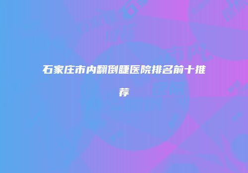 石家庄市内翻倒睫医院排名前十推荐