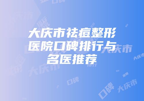 大庆市祛痘整形医院口碑排行与名医推荐