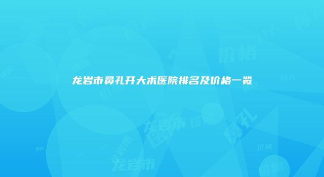 龙岩市鼻孔开大术医院排名及价格一览