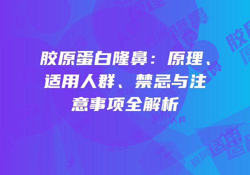 胶原蛋白隆鼻：原理、适用人群、禁忌与注意事项全解析
