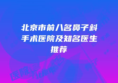 北京市前八名鼻子斜手术医院及知名医生推荐