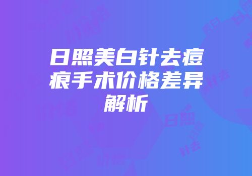 日照美白针去痘痕手术价格差异解析
