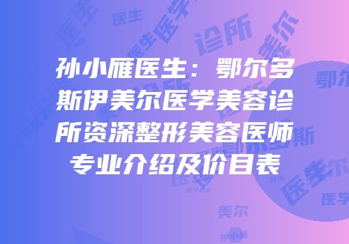 孙小雁医生：鄂尔多斯伊美尔医学美容诊所资深整形美容医师专业介绍及价目表