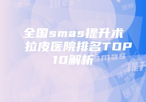 全国smas提升术拉皮医院排名TOP10解析