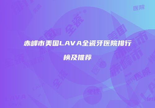 赤峰市美国LAVA全瓷牙医院排行榜及推荐