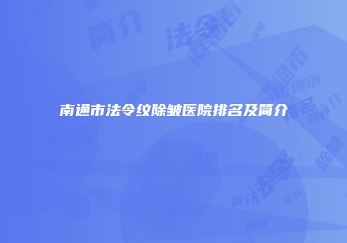 南通市法令纹除皱医院排名及简介