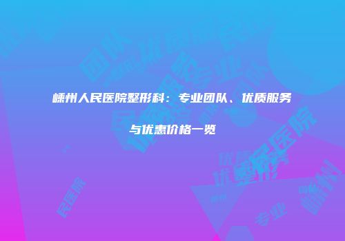 嵊州人民医院整形科：专业团队、优质服务与优惠价格一览