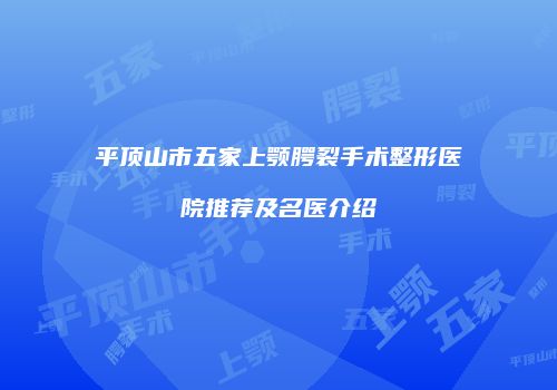 平顶山市五家上颚腭裂手术整形医院推荐及名医介绍