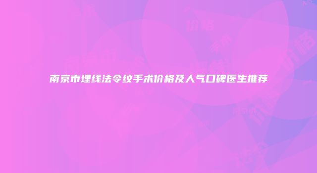 南京市埋线法令纹手术价格及人气口碑医生推荐