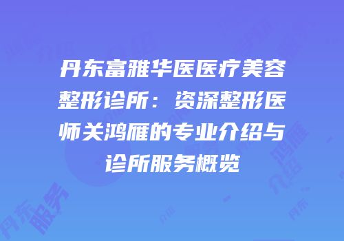 丹东富雅华医医疗美容整形诊所：资深整形医师关鸿雁的专业介绍与诊所服务概览