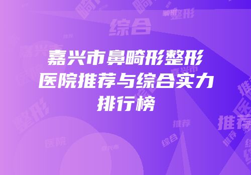 嘉兴市鼻畸形整形医院推荐与综合实力排行榜