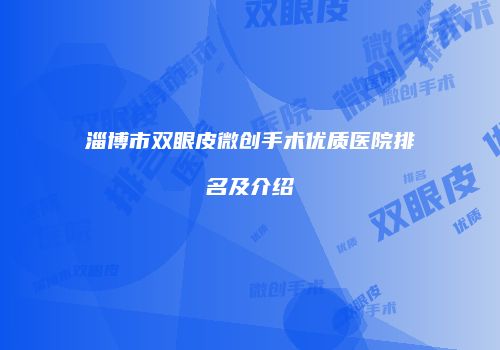 淄博市双眼皮微创手术优质医院排名及介绍