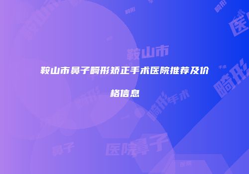 鞍山市鼻子畸形矫正手术医院推荐及价格信息