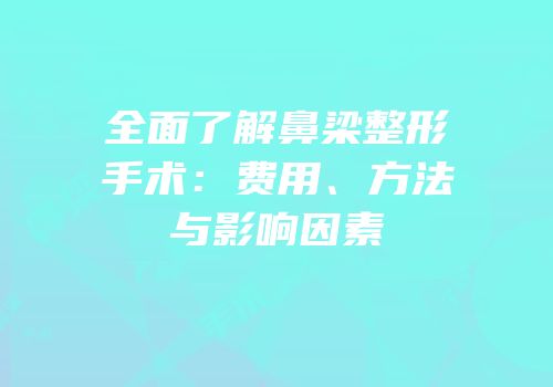 全面了解鼻梁整形手术：费用、方法与影响因素